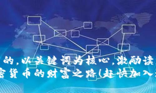 思考一个优质的，以关键词为核心，激励读者行动  
揭秘未来：加密货币的财富之路！赶快加入这场金融革命