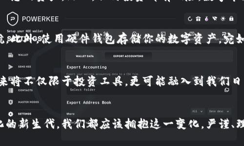 加密货币：数字时代的财富新宠，开启你的投资之旅

加密货币, 投资, 财富/guanjianci

引言：数字财富的崛起
在这个数字化飞速发展的时代，晨曦中的城市，显得格外生机勃勃。大街小巷的咖啡馆里，年轻人们围坐在一起，手中的手机不断闪烁，仿佛在追逐着某种未来的契机。在这股潮流中，加密货币正以其独特的魅力和广阔的前景吸引着无数投资者的目光。它如同一颗璀璨的新星，正在金融宇宙中闪耀。

什么是加密货币？
加密货币，简单来说，就是一种基于区块链技术的数字资产。不同于我们传统意义上的货币，它不依赖于中央银行或任何政府的支持。想象一下，在繁忙的市场上，你手中拥有一枚只有你能控制的数字硬币，随时随地进行交易，这就是加密货币的魅力所在。

区块链：加密货币的基石
区块链技术就像是加密货币的骨架，支撑着这一庞大系统的运转。它是一种分布式记账技术，每一次交易都被记录在一个不断更新的数字账本上。每个新块的生成，就像是雕刻师在古老大理石上刻下的痕迹，无一例外、不可篡改。这种公开透明的特性使得信任在参与者之间得以建立，成为了金融交易的新标准。

加密货币的种类繁多
在加密货币的世界中，各种数字货币如雨后春笋般冒出，最为人熟知的当属比特币。它是数字黄金，犹如晨雾中闪烁的露珠，吸引着无数追寻财富的人们。此外，以太坊、瑞波币和莱特币等也各有其独特之处，宛如一座座风景各异的山峰，吸引着投资者在其间徘徊与选择。

为何投资加密货币？
许多人或许会问，投资加密货币有什么实际意义？首先，它具有因特网时代的金融灵活性，为那些希望打破地理界限的投资者提供了无与伦比的机会。想象一下，您可以通过手机在任何地方购买一份房地产，或是在一个遥远的国家进行小额支付，毫无障碍。
其次，加密货币的投资回报潜力不可小觑。回顾历史，比特币在过去十年中从几美元飙升至数万美元，这无疑是投资者们心目中最为理想的资产。然而，任何投资都有风险，数字市场波动剧烈，必须做好充分的准备与评估。

如何安全投资加密货币？
在加密货币的海洋中航行，安全显得尤为重要。选择一个可靠的交易所犹如选择一位经验丰富的导航员，能为你的投资之旅保驾护航。此外，使用硬件钱包存储你的数字资产，宛如在乡村里建造一座古老坚固的堡垒，以抵御外界的侵扰。

未来展望：加密货币的发展前景
看着一轮明月在水面上轻轻荡漾，我们不禁思考着加密货币的未来发展。随着区块链技术日渐成熟，应用场景不断扩展，加密货币未来将不仅限于投资工具，更可能融入到我们日常生活的方方面面。未来的合同签署、资产交易、甚至选举投票，都可能在区块链的世界里变得更为安全与高效。

总结：开启你的投资之旅
在这片崭新的数字领域，加密货币为我们开启了一扇通往未知的窗户。无论是寻找财富增值的投资者，还是希望在技术前沿拥抱变化的新生代，我们都应该拥抱这一变化，严谨、理性地参与其中。愿我们每一个人在这场数字化的浪潮中，都能乘风破浪，找到属于自己的财富之路。