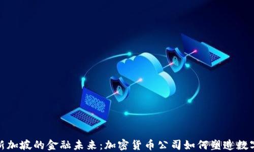 
探寻新加坡的金融未来：加密货币公司如何塑造数字经济