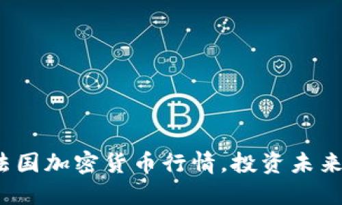 : 掌握法国加密货币行情，投资未来的钥匙！