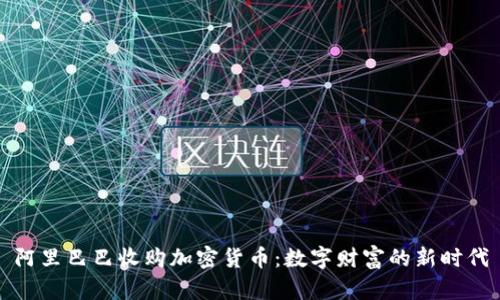 阿里巴巴收购加密货币：数字财富的新时代