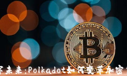 
解锁数字未来：Polkadot如何变革加密货币世界