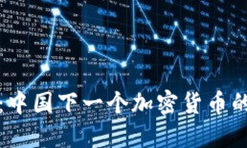 未来已来：中国下一个加密货币的崛起之路