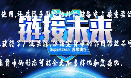 在当前的金融体系中，许多货币以不同的形式存在，主要分为加密货币和法定货币两大类。如果我们讨论并比较哪些货币不是加密货币，以下是一些重要的类别：

法定货币
法定货币，通常是由各国政府发行并由法律规定为有效支付手段的货币。例如，美元、欧元、人民币和日元等均为法定货币。这些货币的价值通常由国家的经济状况、利率、通货膨胀等因素决定。法定货币的使用历史悠久且广泛，是现代经济体系中最基础的资金流通形式。

商品货币
商品货币则是那些本身具有内在价值的货币，以实物商品作为支撑。比如，金、银等贵金属在历史上曾被广泛用作交易媒介。这些商品因其稀缺性和广泛接受度，能在交易中保值，且其价值不易受人为操控影响。

地方货币
有些地区或社区会发行地方货币，这类货币通常并不被广泛承认，且不能在全球范围内流通。比如，英国某些地区的“地方货币”旨在促进地方经济发展，使得消费者更倾向于在本地商家消费。

国际货币
国际货币指的是在多国或国际市场中广泛流通并被接受的货币。例如，美元被称为“世界货币”，不仅在美国国内使用，还在很多国家的外汇储备中占有重要位置。

货币的演变与未来
随着科技的发展和社会的变革，传统货币体系也在不断演变。虽然加密货币近年来因其去中心化、透明和匿名性获得了广泛关注，但法定货币的作用依然不可替代。未来，我们或许会看到法定货币与加密货币的融合，以及数字货币的进一步发展。

总结来看，法定货币、商品货币和地方货币都是非加密货币的例子。随着人们对货币和交易方式认知的加深，未来货币的形态可能会更加多样化和复杂化。