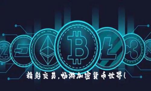 精彩交易，畅游加密货币世界！