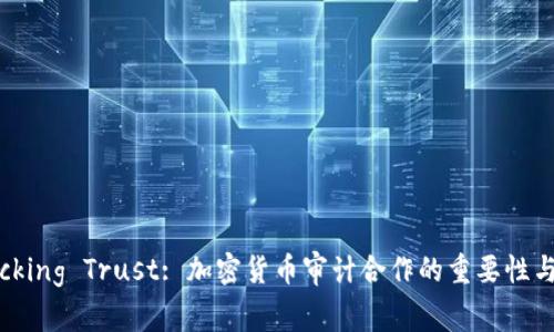 Unlocking Trust: 加密货币审计合作的重要性与机会