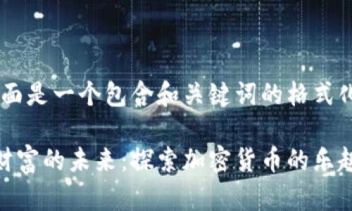 好的，下面是一个包含和关键词的格式化内容。

一种新财富的未来：探索加密货币的乐趣与机会