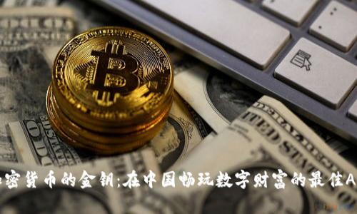 解开加密货币的金钥：在中国畅玩数字财富的最佳APP推荐