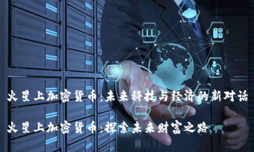 火星上加密货币：未来科技与经济的新对话

火星上加密货币：探索未来财富之路