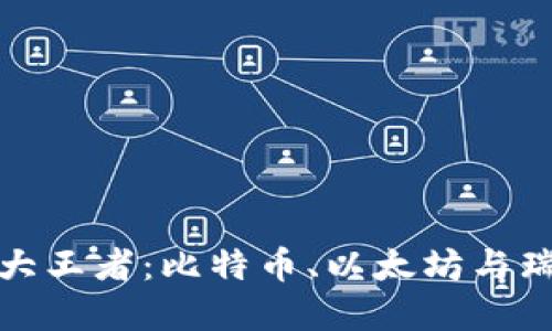 加密货币三大王者：比特币、以太坊与瑞波币的较量