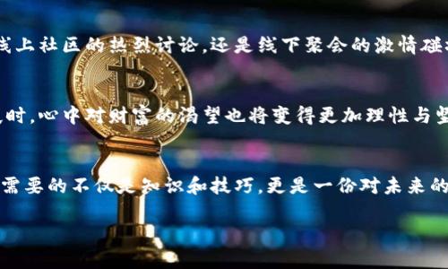 baioti从韭菜到农夫：加密货币投资心路历程/baioti
加密货币, 投资, 财务自由/guanjianci

第一章：晨曦初现的加密世界
在一个被晨曦剪影点缀的城市，霓虹灯初露乍现，伴随着一阵阵新兴科技的热潮，加密货币如同一颗冉冉升起的晨星，吸引了越来越多渴望财务自由的人们。然而，站在这片虚拟金融森林边缘的投资者们，常常面临着迷茫与困惑。在这片神秘的土地上，成功与失败的边界似乎只有一线之隔。

第二章：即将收割的韭菜们
在喜庆的节日里，家家户户桌上总是少不了新鲜的韭菜，然而在加密货币的领域中，“韭菜”一词却有着不一样的涵义。它代表着那些对市场信心满满，却缺乏足够知识与经验的人。就像盛夏的韭菜，收割后的它们，无法再绽放出新的生命，投资者们的资金也如同这些韭菜，最终被割得一干二净。

第三章：韭菜的逆袭之路
然而，并非所有的韭菜都注定要被收割。许多人在经历了几次惨痛的教训后，开始意识到必须改变自己的投资策略。他们开始学习如何分析市场走势、掌握技术指标，甚至参与线上课程，与志同道合的人们一起深入研究这个震荡频繁的市场。韭菜们逐渐成长为财务自信的农夫，手中持有的并不仅是生意的钥匙，还有对未来的美好希望。

第四章：透过数字的迷雾
在探索加密货币的过程中，我们不仅是数字之间的游荡者，更是情感与梦想的交织者。每一次交易的背后，都是对生活质量的追求和对财富自由的渴望。我们可能经历过市场暴跌带来的焦虑，或是偶尔的暴涨带来的疯狂，但这份波动恰恰是金融世界的机遇与挑战。

第五章：构筑自己的投资堡垒
只有在无数个孤独的夜里琢磨，才会逐渐意识到投资并非简单的数字游戏，而是一场需要耐心与智慧的漫长旅程。与其任凭市场的潮汐将你推向深渊，不如学习如何在这一片涛涛数据中寻找到自己的方向。成功的投资者总能抓住波涛里的风口，驾驭时代的浪潮，冲破沉闷的市场气息。

第六章：分享经验，拥抱社区
在这个信息共享的时代，个体的成长往往离不开社区的力量。许多加密货币投资者通过分享自己的经验和教训，帮助彼此走得更稳更远。无论是线上社区的热烈讨论，还是线下聚会的激情碰撞，都是推进行业进步的重要动力。在这些交流中，我们能收获的不仅是知识，还有志同道合的伙伴和感同身受的理解。

第七章：未来的无限可能
展望未来，加密货币的脚步将继续延展，技术的革新与社区的努力将为我们开辟出一条更加广阔的道路。当我们从韭菜的稚嫩成长为成熟的农夫时，心中对财富的渴望也将变得更加理性与坚定。即便前路荆棘密布，却也可以在心中的明灯照耀下，找到属于自己的方向。

结语：成为风口上的农夫
每一个投资者的道路都是独一无二的，而我们曾经经历的每一个起伏，都将成为我们成长的养分。走出韭菜的阴影，成为真正的农业经营者，我们需要的不仅是知识和技巧，更是一份对未来的信念与担当。在这条荆棘丛生的道路上，勇敢前行，迎接崭新的境遇。

希望以上内容能给你带来启发，从而启程你的加密货币投资之旅！无论是身为“韭菜”还是渴望成为“农夫”，每一步都是成长的印记。