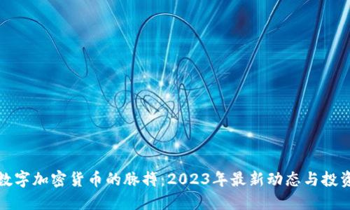 掌握数字加密货币的脉搏：2023年最新动态与投资机会
