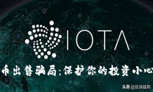 揭秘加密货币出售骗局：保护你的投资小心驶得万年船