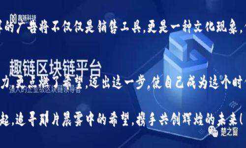 土耳其加密货币广告：开启数字财富的新篇章

加密货币, 土耳其, 数字财富/guanjianci

引言：数字时代的财富之路
在阳光明媚的伊斯坦布尔，历史悠久的博斯普鲁斯海峡静静流淌，而在这片古老的土地上，一场关于数字财富的新革命正在悄然展开。随着全球数字化浪潮的涌动，土耳其的加密货币市场也如百花齐放般展现出勃勃生机。正如晨曦中的新星，许多土耳其民众踏上了探索加密货币世界的旅程。

土耳其加密货币的兴起
回顾过去几年的变迁，土耳其的经济环境经历了巨大的波动，土耳其里拉的贬值促使许多人寻求新的资产保护方式。正如一只飞翔的海鸥，它们自由地在波涛中翱翔，寻找着温暖的港湾。加密货币，作为一种新兴的资产类别，迅速获得了关注，吸引了大量投资者的目光。

数字广告：传达信息的艺术
在这个信息泛滥的时代，广告成为了沟通的桥梁，就像万里长征中的每一步，都是对未来的探索。通过生动的图像和激动人心的故事，土耳其的加密货币广告视频在社交平台上迅速传播。每一帧画面都是一幅吸引眼球的画卷，展示着普通人如何通过加密货币实现资金自由，过上梦想中的生活。

视频内容分析：吸引眼球的策略
在这些视频中，生动的场景变化和引人入胜的故事情节交织在一起。想象一下，画面切换到一个年轻的企业家，他在咖啡馆里利用加密货币进行跨境交易，表情中流露出的自信与从容感染了每一个观众。轻快的背景音乐伴随着他从电脑屏幕上看到收益时的微笑，让人不禁心潮澎湃。

情感的共鸣：加密货币背后的故事
除了技术层面的介绍，视频还强调了个人奋斗的故事。镜头对准一位寻求改变的年轻女孩，她的家庭因为经济危机而陷入困境。通过对加密货币的了解，她学会了如何运用这一数字财富工具，最终改变了自己和家人的命运。这类故事如同温暖的阳光，照亮了无数人的心灵，激励着更多人勇敢追逐自己的梦想。

面向未来：加密货币的潜力
展望未来，土耳其的加密货币潜力依然巨大。随着区块链技术的不断发展和普及，越来越多的企业和个人将目光投向这一领域。如同在夕阳下蓬勃发展的橄榄树，土耳其的加密货币市场充满了机遇和挑战。在这样的背景下，广告有望继续发挥重要作用，帮助人们更好地理解和接受这个新兴的投资领域。

总结：行动的号召
通过精心制作的加密货币广告视频，土耳其人不仅被引导了解这个复杂的新领域，还被激励采取行动，追逐数字财富的梦想。这样的广告将不仅仅是销售工具，更是一种文化现象，代表着土耳其在全球加密货币革命中的独特声音。如同晨雾中的老桥，连接着过去与未来，成为无数人梦想起航的地方。

号召行动：加入这一数字财富的旅程
如果你还在犹豫，是否要认真考虑加密货币作为投资的选择，那么现在就是你的机会。土耳其的加密货币广告视频不仅展示了潜力，更点燃了希望。迈出这一步，使自己成为这个时代的弄潮儿，拥抱数字财富的未来。不再等待，加入这一伟大的财富旅程吧！

总之，土耳其的加密货币广告视频以其独特的艺术表现和情感故事，正在吸引着更多人投入到这场新兴的财富革命中。让我们一起，追寻那片晨雾中的希望，携手共创辉煌的未来！