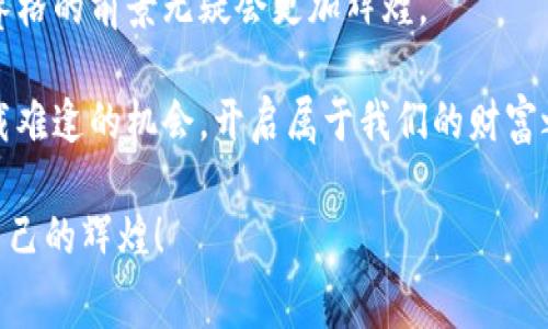 赛格加密货币：开启数字财富之门，抓住未来金融的脉搏

加密货币, 数字资产, 投资策略/guanjianci

引言：拥抱数字资产的新时代

在黄昏时分的城市街道，灯光闪烁，人们的目光仰望着未来。赛格加密货币如同一颗璀璨的明星，正闪耀在数字金融的夜空中。它不仅是一种投资工具，更是连接我们与未来经济的一座桥梁。今天，我们将深入探讨赛格加密货币的本质、潜力以及如何在数字财富的世界中乘风破浪。

赛格加密货币是什么？

赛格加密货币，源于一群富有创新精神的科技爱好者，他们希望打破传统金融的桎梏，将资金的流动变得更加自由和高效。具体来看，赛格在技术架构上结合了区块链的透明性与去中心化的特性，使得每一笔交易都可以追溯，同时保护用户的隐私。这种加密货币不仅限于数字交易，它还可以应用于从电商到艺术品拍卖的多个领域，真正实现了“数字资产”的全面化。

为什么选择赛格加密货币？

选择赛格加密货币的理由如同晨曦中的露珠，闪烁着希冀的光芒。首先，赛格具有高效的交易速度。与传统银行转账相比，赛格的交易可以在数分钟内完成，极大地提高了资金的重要性。此外，赛格的交易费用相对较低，尤其是在国际支付中，减少了用户的经济负担。

其次，赛格加密货币具备强大的安全性。通过先进的加密技术，用户的资产得到了严密的保护。这如同一个无形的铁桶，将个人的隐私信息和资产安全牢牢锁住。赛格的安全设计让用户可以安心投资，而不会担心黑客攻击与资金损失。

赛格加密货币的投资潜力

当我们踏入这个充满不确定性的市场时，投资的潜力如同一片待开发的沃土。在过去的几年中，赛格加密货币的价值呈现出飞速的增长趋势，吸引了众多投资者的目光。就像在秋天丰收的果园，这些投资者通过长期的持有和技术的分析，获得了不亚于传统资产的回报。

不仅如此，赛格正逐渐被越来越多的商家接受作为支付手段。想象一下，您走进一家咖啡馆，用赛格加密货币轻松支付一杯香浓的拿铁，既快捷又方便。这种趋势预示着赛格的未来将更加广阔，它不再只是一个金融工具，而是日常生活中不可或缺的组成部分。

如何安全地投资赛格加密货币

投资赛格加密货币，首先要选择一个安全、可靠的平台。正如航海者在茫茫大海中必须选择一艘坚固的船只，投资者也应当谨慎选择交易所。在此，我推荐您选择那些经过行业评估，具有良好口碑的交易平台，确保您的资产安全。

其次，务必进行足够的市场调研和分析。在黑夜中行驶，需借助明亮的灯塔，市场的趋势分析正是我们的灯塔。投资者可以通过阅读相关的行业报告、参加线下讲座或在线研讨会，不断提升自己的认知水平，做出更加明智的投资决策。

结语：把握未来，赛格加密货币将引领您前行

走出传统金融的束缚，赛格加密货币为我们打开了一扇通往未来的窗。它如同在春天破土而出的嫩芽，充满了生机与活力。随着技术的不断进步与市场的愈发成熟，赛格的前景无疑会更加辉煌。

最后，无论您是刚刚接触这片数字海洋的新手，还是在投资中已经略有经验的老手，都请始终保持冷静与理智。赛格加密货币的浪潮已涌来，让我们一起把握这个千载难逢的机会，开启属于我们的财富之旅。

无论未来如何变迁，记住：真正的财富不是金钱的多少，而是我们对未来的把握与理解。愿您在赛格加密货币的世界里，每一步都坚定而有力，与时代同行，创造属于自己的辉煌！