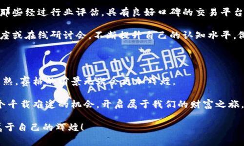 赛格加密货币：开启数字财富之门，抓住未来金融的脉搏

加密货币, 数字资产, 投资策略/guanjianci

引言：拥抱数字资产的新时代

在黄昏时分的城市街道，灯光闪烁，人们的目光仰望着未来。赛格加密货币如同一颗璀璨的明星，正闪耀在数字金融的夜空中。它不仅是一种投资工具，更是连接我们与未来经济的一座桥梁。今天，我们将深入探讨赛格加密货币的本质、潜力以及如何在数字财富的世界中乘风破浪。

赛格加密货币是什么？

赛格加密货币，源于一群富有创新精神的科技爱好者，他们希望打破传统金融的桎梏，将资金的流动变得更加自由和高效。具体来看，赛格在技术架构上结合了区块链的透明性与去中心化的特性，使得每一笔交易都可以追溯，同时保护用户的隐私。这种加密货币不仅限于数字交易，它还可以应用于从电商到艺术品拍卖的多个领域，真正实现了“数字资产”的全面化。

为什么选择赛格加密货币？

选择赛格加密货币的理由如同晨曦中的露珠，闪烁着希冀的光芒。首先，赛格具有高效的交易速度。与传统银行转账相比，赛格的交易可以在数分钟内完成，极大地提高了资金的重要性。此外，赛格的交易费用相对较低，尤其是在国际支付中，减少了用户的经济负担。

其次，赛格加密货币具备强大的安全性。通过先进的加密技术，用户的资产得到了严密的保护。这如同一个无形的铁桶，将个人的隐私信息和资产安全牢牢锁住。赛格的安全设计让用户可以安心投资，而不会担心黑客攻击与资金损失。

赛格加密货币的投资潜力

当我们踏入这个充满不确定性的市场时，投资的潜力如同一片待开发的沃土。在过去的几年中，赛格加密货币的价值呈现出飞速的增长趋势，吸引了众多投资者的目光。就像在秋天丰收的果园，这些投资者通过长期的持有和技术的分析，获得了不亚于传统资产的回报。

不仅如此，赛格正逐渐被越来越多的商家接受作为支付手段。想象一下，您走进一家咖啡馆，用赛格加密货币轻松支付一杯香浓的拿铁，既快捷又方便。这种趋势预示着赛格的未来将更加广阔，它不再只是一个金融工具，而是日常生活中不可或缺的组成部分。

如何安全地投资赛格加密货币

投资赛格加密货币，首先要选择一个安全、可靠的平台。正如航海者在茫茫大海中必须选择一艘坚固的船只，投资者也应当谨慎选择交易所。在此，我推荐您选择那些经过行业评估，具有良好口碑的交易平台，确保您的资产安全。

其次，务必进行足够的市场调研和分析。在黑夜中行驶，需借助明亮的灯塔，市场的趋势分析正是我们的灯塔。投资者可以通过阅读相关的行业报告、参加线下讲座或在线研讨会，不断提升自己的认知水平，做出更加明智的投资决策。

结语：把握未来，赛格加密货币将引领您前行

走出传统金融的束缚，赛格加密货币为我们打开了一扇通往未来的窗。它如同在春天破土而出的嫩芽，充满了生机与活力。随着技术的不断进步与市场的愈发成熟，赛格的前景无疑会更加辉煌。

最后，无论您是刚刚接触这片数字海洋的新手，还是在投资中已经略有经验的老手，都请始终保持冷静与理智。赛格加密货币的浪潮已涌来，让我们一起把握这个千载难逢的机会，开启属于我们的财富之旅。

无论未来如何变迁，记住：真正的财富不是金钱的多少，而是我们对未来的把握与理解。愿您在赛格加密货币的世界里，每一步都坚定而有力，与时代同行，创造属于自己的辉煌！