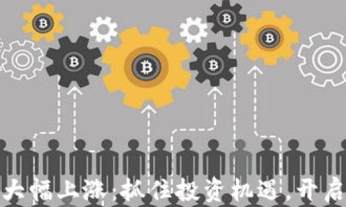 
加密货币大幅上涨：抓住投资机遇，开启财富之路