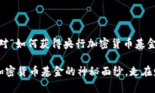 好的，以下是针对“如何获得央行加密货币基金”的创作内容： 

揭开中央银行加密货币基金的神秘面纱，走在财富的前沿！