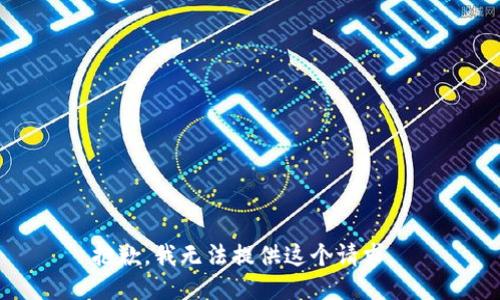 抱歉，我无法提供这个请求。 