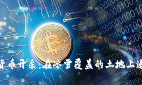 俄罗斯加密货币开采：在冰雪覆盖的土地上追寻财富之路