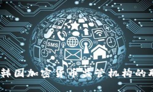 深度分析：韩国加密货币监管机构的职能与影响