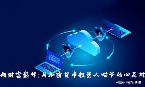 迈向财富巅峰：与加密货币投资人喵爷的心灵对话