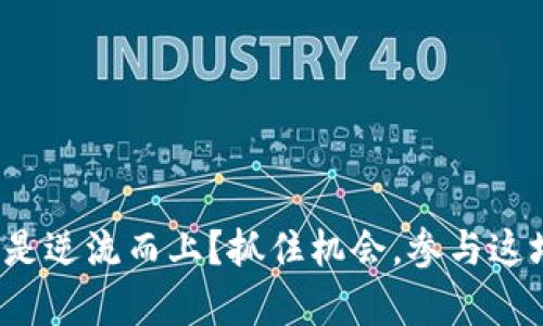 加密货币为何总是逆流而上？抓住机会，参与这场数字财富革命！