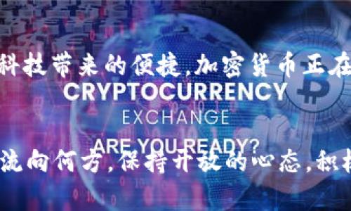 tiaoti2018年加密货币的未来：抓住风口，财富新机遇!/tiaoti
加密货币, 投资, 未来/guanjianci

引言：加密货币的黎明
2018年，随着比特币、以太坊和诸多其他加密资产的大幅波动，人们对加密货币的未来充满了好奇与期待。仿佛是晨曦中的古老城市，蕴藏着无限的可能性，等待着每一个勇敢者去探索。在这个数字货币的世界里，财富的洪流如同翻涌的波浪，吸引着无数投资者的目光。

加密货币的定义与崛起
加密货币，顾名思义，是依赖于密码学技术进行安全交易的一种资产。它们犹如现代金融禁书中的一页，承载着对传统货币体系的挑战。从2009年比特币的诞生开始，这个概念便开始在全球范围内扩展，如同春风化雨，滋润着投资者的心田。2017年，随着比特币的价格飙升至近2万美元，加密货币的热潮开始席卷全球，很多人因此尝到了甜头，赢得了财富，但同时也有不少投资者在波动中付出了代价。

市场的波动与今年的情势
进入2018年，加密货币市场如同翻涌的海洋，波动起伏。在这一年初，许多人开始怀疑这场热潮的可持续性。随着投资者对市场风险的重新审视，有些人选择干脆退场，而另一些则选择在冬季寒风中坚守阵地，等待春暖花开。他们犹如在晨雾中的老桥上稳步行走，虽然前方看似模糊，但他们坚信桥的另一端会带来光明的希望。

技术革新与未来的机会
尽管市场波动，但新技术的不断涌现为加密货币的未来注入了新的活力。区块链技术的应用逐渐从金融领域扩展至物流、医疗和艺术等行业。想象一下，您可以在区块链上追溯生鲜食品的来源，或在艺术市场上确保作品的真实性。这些应用，如同晨光中的露珠，折射出技术革新的美丽，展示了加密货币持久的生命力。

政策如风，经济背景的影响
而在众多因素中，政策环境如同改变风向的巨轮，影响着加密货币的航行。中国政府的监管政策、美国SEC对ICO的审查，都在警示着投资者潜在的风险。在这片水域中，合规与法律的解读成为投资者需求了解的一部分。在面对各种复杂的经济背景时，投资者需要做好相应的调整，这正如老渔夫在起伏的潮水中灵巧划桨，随时应对未知的挑战。

投资者心态的转变
随着市场的成熟，投资者的心态也在悄然转变。越来越多人开始意识到，加密货币并不是一条快速致富的坦途，而是一场长跑。在这个过程中，理智的投资决策和扎实的市场研究显得尤为重要。很多投资者开始学习如何从技术分析、基本面分析中抽丝剥茧，找到真正具备价值潜力的项目。这种变化，如同老树发芽，透出生命的新芽，更加坚定了投资者追逐未来的勇气。

前景展望：光芒与阴影交替
展望未来，2018年将是加密货币历史的又一个重要节点。在这个节点上，有光辉的机遇，也有暗潮涌动的风险。随着技术的发展和人们认知的深化，未来的加密货币市场或许会更加丰富多彩。我们会看到更多基于实用性的项目推出，上百种新兴的加密资产将如雨后春笋般涌现。

加密货币的社会影响：不再孤立
加密货币的影响不仅体现在个人财富层面，更逐步渗透到社会的各个角落。公益组织利用区块链技术提高透明度，保障资金的使用；发展中国家的居民通过加密货币获得金融服务，享受科技带来的便捷。加密货币正在成为全球经济交流的新桥梁，如同夜空中闪烁的星辰，连接起了不同的文化与价值。

结语：勇攀新时代的巅峰
在这个充满波澜的时代，2018年的加密货币市场将是一个富有挑战与机遇的舞台。是否能在这个舞台上赢得那些璀璨的机会，将取决于每一位投资者的选择与行动。无论未来的潮流将流向何方，保持开放的心态，积极的态度，将成为我们迎接挑战的最佳武器。在这股加密浪潮中，我们都如同勇敢的航海者，向着未知的海域进发，向着风口追寻财富的新机遇!