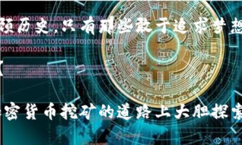 挖矿新纪元：选择最佳加密货币的全面指南

挖矿,加密货币,最佳选择/guanjianci

引言：加密货币的璀璨星空
在数字时代的浪潮中，加密货币如同晨曦中的旭日，瞬息万变，绽放出无限可能。随着越来越多的人涌入这一领域，挖矿成为了获取这些虚拟财富的重要途径。然而，面对琳琅满目的加密货币，你是否在思考：究竟哪一种最值得挖掘呢？本文将带你穿梭于这片神秘的矿业世界，探索最具潜力的加密货币。让我们一起启程，成为这场数字革命的参与者。

一、挖矿的基础知识：何为加密货币挖矿
在谈论具体的数字货币之前，我们首先需要理解挖矿的概念。想象一下，夜深人静，矿工在荒凉的山谷中挥汗如雨，手中的钩子镶入岩石，寻找埋藏其中的金矿。而在数字世界中，挖矿的过程与之相似。通过复杂的计算和网络验证，矿工们将交易记录记录在区块链上，作为回报，他们得到新生成的加密货币。

二、最佳挖矿币种的评估标准
在选择要挖掘的加密货币时，有几个关键因素需要考虑。比如，算力、挖矿难度、市场需求、奖励机制和生态系统的健康程度。正如你不可能单凭一颗星星就判断星空的浩瀚，深入了解这些标准将帮助你做出明智的选择。

三、热门挖矿加密货币的探讨
1. 比特币（BTC）：作为市场的领头羊，比特币如同万里长征的先锋，始终坚持其去中心化的理念。尽管挖矿难度逐年上升，但比特币的市场吸引力和稳定性让它仍然是许多矿工的首选。

2. 以太坊（ETH）：以太坊如同一位富有创造力的艺术家，争相构建去中心化应用程序。其转向权益证明的机制使得挖矿方式发生了变化，但以太坊生态的繁荣依然吸引着挖矿者的关注。

3. 莱特币（LTC）：莱特币被誉为“比特币的轻量版”，其创造者闪电般的速度和低交易费用使得它在挖矿中脱颖而出。

4. 门罗币（XMR）：在隐私保护方面，门罗币如同黑夜中的隐士，以其安全性和匿名性吸引着一大批忠实用户。

四、挖矿过程中的小心思
挖矿并不是一帆风顺的旅程。市场的波动如同风云变幻的天气，时刻影响着矿工的收益。因此，选择合适的挖矿池、硬件和电力供应是成功的关键。有时，成功的挖矿就像智者在黑暗中行走，前路迷雾重重，只有通过不断的学习和调整策略，才能找到光明的出路。

五、未来的展望：挖矿的演变之路
随着技术的发展，挖矿模式也在不断演进。未来，可能会出现更多创新的挖矿方式，比如绿色挖矿，利用可再生能源来降低环境负担。此外，随着区块链技术的普及，更多的行业将加入这场数字货币的革命，新的机会与挑战将层出不穷。

六、结语：把握时机，勇敢行动
在加密货币的世界里，每一个选择都可能成为改变命运的关键。正如勇敢的探险家在未知的海洋中扬帆起航，你也可以通过挖矿寻找属于自己的财富之路。回顾历史，只有那些敢于追求梦想的人，才能在波涛汹涌的市场中乘风破浪。因此，抓住机会，选择适合自己的挖矿币种，迈出你通向未来的第一步！

随着挖矿行业的发展，相信在不久的将来，更多的潜力币种将被发掘出来。而在这条充满挑战与机遇的矿道中，你准备好迎接下一个辉煌的数字黄金时代了吗？

这次的内容以引导和启发为主，采用具体的比喻和形象的描述，使得信息更易于理解、共鸣和记忆，同时保持了更人性化的风格。希望上述内容可以激励你在加密货币挖矿的道路上大胆探索！