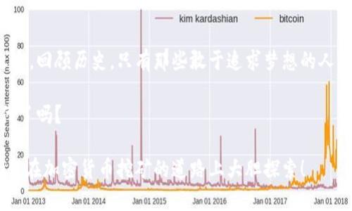 挖矿新纪元：选择最佳加密货币的全面指南

挖矿,加密货币,最佳选择/guanjianci

引言：加密货币的璀璨星空
在数字时代的浪潮中，加密货币如同晨曦中的旭日，瞬息万变，绽放出无限可能。随着越来越多的人涌入这一领域，挖矿成为了获取这些虚拟财富的重要途径。然而，面对琳琅满目的加密货币，你是否在思考：究竟哪一种最值得挖掘呢？本文将带你穿梭于这片神秘的矿业世界，探索最具潜力的加密货币。让我们一起启程，成为这场数字革命的参与者。

一、挖矿的基础知识：何为加密货币挖矿
在谈论具体的数字货币之前，我们首先需要理解挖矿的概念。想象一下，夜深人静，矿工在荒凉的山谷中挥汗如雨，手中的钩子镶入岩石，寻找埋藏其中的金矿。而在数字世界中，挖矿的过程与之相似。通过复杂的计算和网络验证，矿工们将交易记录记录在区块链上，作为回报，他们得到新生成的加密货币。

二、最佳挖矿币种的评估标准
在选择要挖掘的加密货币时，有几个关键因素需要考虑。比如，算力、挖矿难度、市场需求、奖励机制和生态系统的健康程度。正如你不可能单凭一颗星星就判断星空的浩瀚，深入了解这些标准将帮助你做出明智的选择。

三、热门挖矿加密货币的探讨
1. 比特币（BTC）：作为市场的领头羊，比特币如同万里长征的先锋，始终坚持其去中心化的理念。尽管挖矿难度逐年上升，但比特币的市场吸引力和稳定性让它仍然是许多矿工的首选。

2. 以太坊（ETH）：以太坊如同一位富有创造力的艺术家，争相构建去中心化应用程序。其转向权益证明的机制使得挖矿方式发生了变化，但以太坊生态的繁荣依然吸引着挖矿者的关注。

3. 莱特币（LTC）：莱特币被誉为“比特币的轻量版”，其创造者闪电般的速度和低交易费用使得它在挖矿中脱颖而出。

4. 门罗币（XMR）：在隐私保护方面，门罗币如同黑夜中的隐士，以其安全性和匿名性吸引着一大批忠实用户。

四、挖矿过程中的小心思
挖矿并不是一帆风顺的旅程。市场的波动如同风云变幻的天气，时刻影响着矿工的收益。因此，选择合适的挖矿池、硬件和电力供应是成功的关键。有时，成功的挖矿就像智者在黑暗中行走，前路迷雾重重，只有通过不断的学习和调整策略，才能找到光明的出路。

五、未来的展望：挖矿的演变之路
随着技术的发展，挖矿模式也在不断演进。未来，可能会出现更多创新的挖矿方式，比如绿色挖矿，利用可再生能源来降低环境负担。此外，随着区块链技术的普及，更多的行业将加入这场数字货币的革命，新的机会与挑战将层出不穷。

六、结语：把握时机，勇敢行动
在加密货币的世界里，每一个选择都可能成为改变命运的关键。正如勇敢的探险家在未知的海洋中扬帆起航，你也可以通过挖矿寻找属于自己的财富之路。回顾历史，只有那些敢于追求梦想的人，才能在波涛汹涌的市场中乘风破浪。因此，抓住机会，选择适合自己的挖矿币种，迈出你通向未来的第一步！

随着挖矿行业的发展，相信在不久的将来，更多的潜力币种将被发掘出来。而在这条充满挑战与机遇的矿道中，你准备好迎接下一个辉煌的数字黄金时代了吗？

这次的内容以引导和启发为主，采用具体的比喻和形象的描述，使得信息更易于理解、共鸣和记忆，同时保持了更人性化的风格。希望上述内容可以激励你在加密货币挖矿的道路上大胆探索！