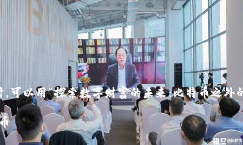 在探讨“什么货币加密比特币好”这个问题时，可以用“探索数字财富的未来：比特币之外的加密货币”作为。以下是基于此的详细内容：

探索数字财富的未来：比特币之外的加密货币