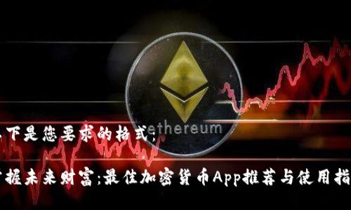 以下是您要求的格式：

掌握未来财富：最佳加密货币App推荐与使用指南