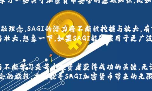 探索SAGI加密货币：开启数字财富的新篇章

虚拟货币, 区块链技术, 投资机会/guanjianci

引言：数字货币的崛起
在这个飞速变化的数字时代，虚拟货币如同晨雾中的老桥，悄然搭建起现实与虚拟之间的纽带。数字货币不仅改变了我们对传统金融的理解，也为全球经济带来了全新的视角。在这片广阔的数字金融海洋中，SAGI加密货币正展现出独特的魅力，成为越来越多投资者关注的焦点。

SAGI加密货币的起源与发展
SAGI，这个富有未来感的名字，代表着某种新的希望和可能。它的故事开始于一个充满抱负的团队，他们怀揣着使用区块链技术改善人们生活的理想。通过去中心化的金融系统，SAGI旨在打破壁垒，让每个人都能勇敢探索数字货币世界。
与市面上的其他加密货币相比，SAGI不仅仅是简单的价值存储工具。它的设计目的是创建一个安全、快速且透明的交易平台，旨在为用户提供灵活的投资选择。同时，SAGI还引入了智能合约的概念，使得交易过程更加可靠。

为何选择SAGI加密货币？
在众多加密货币中，SAGI似乎总能让人眼前一亮。它的优势不仅在于技术的先进性，更在于其背后构建的社区文化。想象一下，一个充满活力且互相支持的社群，成员之间分享着知识、经验与资源，这正是SAGI所倡导的精神。
此外，SAGI的交易费用相对较低，这让用户在进行小额交易时也能轻松无忧。而且，SAGI团队频繁推出新功能，以满足用户日益增长的需求。通过定期的更新与迭代，SAGI展示了其对技术进步的坚持，以及为用户带来更好体验的决心。

如何投资SAGI加密货币？
如果你决定加入SAGI的旅程，首先需要了解如何安全地投资。你可以通过正规的交易平台购买SAGI加密货币。在选择交易平台时，务必注意其安全措施及用户评价，确保资金安全。
在你获得投资的SAGI之后，建议你将其存储在个人钱包中而非交易平台，以降低潜在的安全风险。在这个过程中，要学习一些关于加密货币安全的基础知识，比如设置复杂的密码、启用双重认证等。

未来展望：SAGI的无限可能
随着数字货币市场的不断成熟，SAGI加密货币显然也在其中寻找着它的定位。随着越来越多的人接受去中心化的金融理念，SAGI的潜力将不断被挖掘与放大。有分析指出，未来几年，SAGI很可能成为常规投资组合的一部分，帮助投资者实现多元化和风险管理。
而在技术进步的浪潮中，SAGI也在不断探索与其它项目的合作机会，争取引入更多的资源与资金，推动自身的发展与壮大。想象一下，如果SAGI能够应用于更广泛的场景，比如线上购物、跨境支付等，势必将为用户带来更加便捷的体验。

结语：加入SAGI的旅途
投资SAGI加密货币不仅是对财富的追求，更是一种对未来的探索与拥抱。在这个快速变化的数字世界中，勇于尝试与不断学习是每个投资者获得成功的关键。无论你是新手还是资深玩家，SAGI都为你奉上了一张通往数字财富的新票。
相信在未来的某一天，SAGI将如同晨曦中的阳光，照亮每一个渴望变革的角落。让我们一起，踏上这段充满未知与机会的旅程，共同探寻SAGI加密货币带来的无限可能!