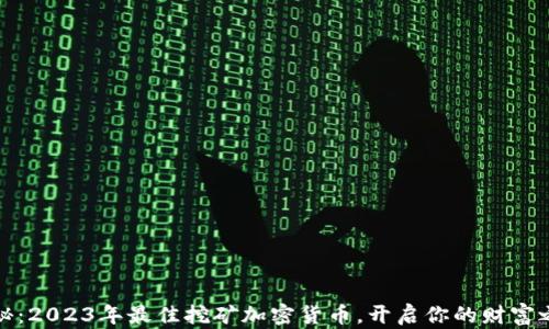 
揭秘：2023年最佳挖矿加密货币，开启你的财富之路