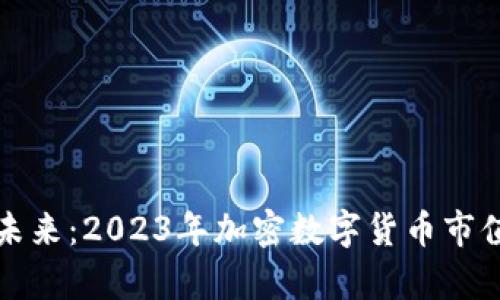 探索数字未来：2023年加密数字货币市值排行解析