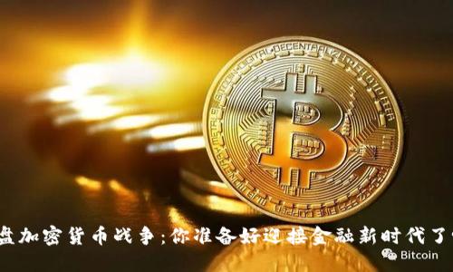 全盘加密货币战争：你准备好迎接金融新时代了吗？