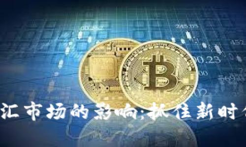 加密货币对外汇市场的影响：抓住新时代的投资机遇！