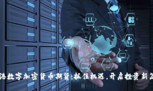 香港数字加密货币期货：抓住机遇，开启投资新篇章