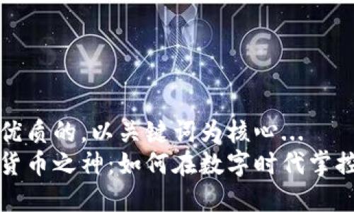 思考一个优质的，以关键词为核心...  
揭示加密货币之神：如何在数字时代掌控财富未来