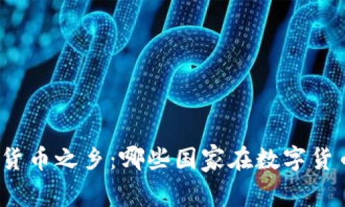 探索全球加密货币之乡：哪些国家在数字货币革命中领先？