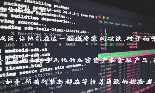   探索加密货币投资的全新领域：从零开始实现财富自由 / 
 guanjianci 加密货币, 投资, 财富自由 /guanjianci 

引言：走进神秘而富有潜力的加密世界
在数字化浪潮如洪水般席卷全球的时候，加密货币像晨雾中的老桥，闪烁着迷人的光芒，吸引着成千上万的投资者走向这片前所未有的金融领域。虽然许多人对其仍抱有疑虑和不安，但也无法否认，其潜在的财富创造能力仿佛在耳边低语，召唤着我们去探索更深层次的可能性。正如每一位探险者都有他们的起点，今天，让我们从零开始，踏上这段加密货币投资之旅，探索如何在这个繁密而多变的市场中实现财富自由。

加密货币的起源与发展
加密货币，就像是黑暗中的一道闪电，始于2009年比特币的诞生。它是中本聪这一神秘人物创造的一种数字财富，运用复杂的算法和区块链技术确保交易的安全性与透明性。相较于传统的货币体系，加密货币的去中心化特征为全球经济的未来提供了新的可能，仿佛一幅宽广的蓝图，等待着人们去描绘。
伴随着比特币的成功，越来越多的加密货币应运而生，如以太坊、瑞波币和莱特币等，各有其独特的功能和市场定位。它们的出现如同春天的花朵，各自绽放着不同的色彩，丰富了整个生态。投资者们也在这一过程中，发现了加密市场所蕴含的巨大财富机会。

加密货币投资的基本概念
若想在加密货币的世界中游刃有余，首先需要了解几个基本概念。就像学习骑自行车，掌握平衡与控制是成功的第一步。
1. **钱包**：就好比你存放现金的钱包，加密货币钱包用于存储和管理你的数字资产。钱包有多种形式，包括软件钱包、硬件钱包和在线钱包，它们各自具备不同的安全性与便利性。
2. **交易所**：这是一个交易平台，投资者可以在此买入和卖出各种加密货币。选择一个可靠的交易所相当重要，确保交易的安全和顺畅。
3. **区块链**：这是加密货币的核心技术，像是一本透明的账本，记录着所有的交易信息，确保其不可篡改。这保证了每一笔交易的真实性与安全性。

如何从零开始投资加密货币
现在，让我们一步一步地揭开如何从零开始投资加密货币的神秘面纱。
1. **教育自己**：在冒险之前，首先要武装自己。阅读关于加密货币的书籍、参加在线课程，或是观看相关的讲座和视频，了解市场动态、投资策略和潜在风险。知识就是力量，唯有深谙其道，才能在复杂的市场中灵活应对。
2. **选择合适的交易所**：在众多的交易所中选择适合自己的平台就如同在茫茫人海中找到一颗璀璨的宝石。关注交易所的安全性、手续费、用户界面及其流动性等因素，确保你的投资能顺利转入现实。
3. **开启数字钱包**：创建一个安全可靠的数字钱包，这是你加密资产的安全堡垒。选择硬件钱包能最大程度地保护你的数字资产免遭黑客攻击。
4. **小额投资，稳步前行**：对于初学者，建议从小额投资开始。就像是在冰冷的海水中试水，感受温度再决定是否深入。如果你以小博大，数额庞大的波动可能会让你捉襟见肘，心情跌宕起伏。
5. **关注市场动态，调整策略**：加密货币市场波动剧烈，因此保持对市场动态的关注至关重要。定期检查自己的投资组合，分析每种资产的表现，适时调整投资策略，确保能抓住每一个机会。

心理素质的重要性
在这个充满变数的市场中，心理素质往往比技术分析还重要。许多投资者在面对行情波动时，容易陷入恐慌抛售的陷阱。保持冷静的头脑，制定合理的投资计划，当市场风云激荡时，才能拿出坚定的决策。
此外，建立合理的风险控制机制，设置止损位，保护自己的投资免遭重大损失，就像是给自己的财富筑起了一道坚固的围墙。

从小成功到财富自由
在这段投资旅程中，不乏成功的案例。许多投资者通过坚持不懈的努力，实现了财富自由。他们就像夜空中闪烁的星星，证明了坚持与智慧可以交织出璀璨的未来。小成功的积累，终将汇聚成海，让他们在这一领域中乘风破浪。对于初学者而言，学习他们的经验教训，灵活运用到自己的投资当中，无疑是事半功倍的策略。

未来展望：加密货币的无限可能
展望未来，加密货币市场的潜力远未被完全挖掘。随着技术的进步与社会的变化，加密货币可能会与更多传统行业交叉融合，成为下一代的支付工具或资产保值手段。想象一下，未来或许会出现越来越多元化的加密资产和金融产品，为投资者提供更多的选择和机会。

总结：迈向新的财富旅程
踏入加密货币的世界像是一场绚丽的探险，需要勇气、智慧与毅力。每一步的积累都将为你打开一扇财富的大门。在这段旅程中，坚持学习、保持冷静、果断行动，将是你通往财富自由的基石。如今，所有的梦想都在等待着勇敢的探险者去实现。别再犹豫，立即行动，开启你的加密货币投资之旅吧！