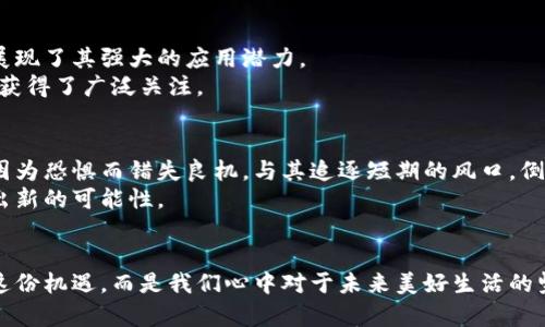 在星空下投资未来：探索各大加密货币龙头币

加密货币, 龙头币, 投资/guanjianci

前言：数字金矿的崛起
在这个科技和金融交织的时代，加密货币如同晨曦中的光芒，照亮了无数投资者的心灵。这片数字化的土地上，涌现出无数的数字金矿，各类加密货币以其独特的魅力吸引着无数追梦者。然而，在这片广袤无垠的加密世界中，有几种龙头币因其稳定性和可靠性而成为众人注目的焦点。从比特币的历史使命到以太坊的智能合约，下面我们将逐一揭开这些数字财富的面纱，探索它们背后的历史、技术以及未来的发展潜力。

一、比特币：数字黄金的传奇
比特币，仿佛是一座巍峨的山峰，屹立在加密货币的广袤天地之间。它的创始人中本聪就像是那位神秘的巫师，创造了这个全新的货币体系，旨在拒绝中介、保障个人隐私。比特币的底层技术——区块链，犹如那条安全无比的河流，将每一笔交易牢牢相连，确保不可篡改和透明性。
随着时间的推移，比特币逐渐被视为“数字黄金”，其总量被限制在2100万枚，这种稀缺性，自然而然地为它注入了价值。如今，许多投资者在市场寒风中奔波，依旧相信比特币能够为他们带来希望的曙光。这不仅是一次资产的配置，更是一种对未来金融生态的探索。

二、以太坊：智能合约的璀璨明星
若将比特币视为加密货币的黄金，那么以太坊就是其璀璨的宝石。以太坊的创始人维塔利克·布特林宛如现代的达芬奇，用他无与伦比的智慧和热情，设计出了一种全新的技术框架——智能合约。这种智能合约仿佛是赋予了数字资产以生命，使得资金可以在没有中介的情况下进行自动化交易。
以太坊的背后是一个充满创意的生态系统，数以千计的去中心化应用（DApps）如同星星般闪耀在加密银河中。从去中心化金融（DeFi）到非同质化代币（NFT），以太坊的存在影响着艺术、投资及娱乐等多个领域。随着网络的不断升级，以太坊 2.0 的推出预示着更快速、高效和生态友好的未来。

三、稳定币：数字经济的安全港
在投资的征程中，波动如同风暴般时常来袭，这时候，稳定币便成了投资者的安全港。稳定币以其与法定货币挂钩的特性，成功堵住了市场的裂缝。想象一下，在价格起伏不定的海洋中，稳定币如同那座巍然屹立的灯塔，指引着船只安全返回港口。
如今，Tether（USDT）和USDC等稳定币在市场中愈发流行，它们的出现为加密货币的交易和投资提供了更高的灵活性和稳定性。投资者不仅可以通过这些稳定币在加密世界中游刃有余，更能有效规避市场风险，享受更为平稳的财富增值心路历程。

四、其他值得关注的龙头币
除了比特币和以太坊，市场上还有一些不容小觑的加密货币龙头。例如，币安币（BNB）正迅速崛起，作为币安交易所的原生代币，它不仅为交易提供了折扣，还在DeFi与NFT领域不断探索，展现了其强大的应用潜力。
还有Cardano（ADA），它如一位低调的诗人，在区块链的世界中默默耕耘。以其独特的分层架构与环保型共识机制，Cardano努力创造一个可持续的未来，尤其在教育与医疗等领域的应用获得了广泛关注。

五：投资的心态与策略
在这个飞速变化的市场中，投资者的心态尤为重要。成功的投资不仅依赖于选择正确的币种，还需要具备理性的判断与耐心。市场的风向变化瞬息万变，有些人因贪婪而冲动，而有些人则因为恐惧而错失良机。与其追逐短期的风口，倒不如像冬日的寒梅，耐心等待春天的到来，方能绽放出最美的花朵。
在选择龙头币时，不妨从它们的市场表现、技术背景及团队实力等多方面深入认知。在当前这个充满机遇与挑战的数字经济上，不妨制定投资策略，让你的每一笔交易如水中波纹般，扩散出新的可能性。

结语：拥抱未来的投资旅程
走过波澜壮阔的加密货币之路，未来依旧是未知的旅程。每一位投资者都如同那在星空下眺望未来的探险家，带着希望与梦想，去挖掘属于自己的财富。在这个时代，不我们是否能够抓住这份机遇，而是我们心中对于未来美好生活的坚定信念。在探索各大龙头币的过程中，让我们共同拥抱未来，全心投入这场充满挑战又美好的投资旅程。