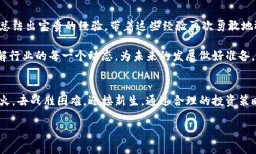 把握机会，在加密货币熊市中找到逆袭之路

加密货币, 熊市, 投资机会/guanjianci

第一章：熊市的阴影下
当晨曦照耀在数字货币市场之时，全世界的交易者和投资者怀揣着梦想与希望，纷纷涌入这个前景广阔的领域。然而，不久之后，一场突如其来的风暴撕裂了这些梦想，仿佛乌云密布的夜空，让人无法见到星光。加密货币熊市的阴影笼罩着整个市场，许多曾经骄傲的赢家成为了无奈的旁观者。

在熊市的每一个角落，我们都能看到那些** Traders**和**Hodlers**痛心的面孔，投资数字货币的热情仿佛瞬间被冰封，投资者不仅目睹着资产的贬值，还感受到市场信心的崩塌。与其沉浸在恐慌之中，不如从这场暴风雨中，寻找方向。

第二章：找到逆袭的契机
熊市不只意味着萧条和恐慌，它同时是个别具启发性的阶段。在这个阶段，可以看到那些灵活的投资者如何在暴风骤雨后乘风破浪。就像暴雨之后的清晨，让我们在第一缕阳光下，看清全局，重新思考我们的投资策略。

熊市为那些懂得长远目光的人提供了机会。比如，许多优秀的项目在低迷期被低估，实际上，它们在市场回暖时有可能带来意想不到的回报。对于聪明的投资者来说，现在正是深入挖掘潜力项目和安全资产的最佳时机。

第三章：策略重塑——欣赏“断桥”之美
在许多文化中，桥象征着连接与通行。就如同那座在晨雾中若隐若现的老桥，无论外界环境如何变化，它始终屹立不倒。我们可以借鉴这种精神，将熊市视为投资道路上的一座老桥，稳固而充满智慧。

重塑投资策略，首先我们需要坚持基本面分析，理性看待行业的发展潜力。在这个时期，评估项目的团队、技术和市场需求，分析其长期生存能力。与此同时，布局多元化投资，以降低熊市的风险。

第四章：建立社区联系——共同走过低谷
在潮起潮落之间，人与人的联系显得尤为重要。加入一个成熟的加密货币社区，就像找到一个避风港，让你在熊市的低谷中不再感到孤独。和志同道合的人一起分享见解、经验和资源，互相支持、共同成长，可以是渡过熊市的有效方法。

此外，积极参与线上论坛、社交媒体、线下Meetup，能够帮助你获取更真实的信息和投资方向。正因为我们在这个领域并不是孤军奋战，而是一起探索这个充满挑战和机遇的生态圈。

第五章：风险管理——教会你如何避雷
在这个“断桥”上，我们还需要学习如何有效地规避风险。对于新手投资者，建立一个切实可行的风险管理方案是非常重要的。指定止损线、合理配置资金，都是保护自己投资不受损害的有效手段。

此外，要学会用理智控制情绪。熊市中的市场波动可能让人心慌意乱，但始终保持冷静，尤其是面对价格 tumbled，才能减少因恐慌而作出的错误决策。

第六章：迎接未来的启示
经历了一场熊市，许多人都有可能重新审视自己的投资理念。在反思的过程中，我们不只有机会反弹，更能从理论和实践中总结出宝贵的经验，带着这些经验再次勇敢地迈向未来。

在再次进入市场之前，建议做好充分的市场研究，选择那些技术扎实、愿景明确的项目。同时，保持一种积极的学习态度，了解行业的每一个动态，为未来的发展做好准备。

结语：在冬去春来之间
熊市也许像凛冬般令人绝望，但它终将过去，正如春风会拂过每一个冬季。重要的是，在寒冬中我们如何保持心中的那份热火，去战胜困难，迎接新生。通过合理的投资策略、良好的社区支持和严格的风险管理，很多投资者将能在熊市之后找到通往成功的道路。

因此，当下一次市场回暖时，正如新芽出土，你也将是在这场市场洗礼之后，拥有更明亮的未来。