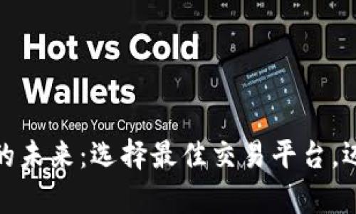 探索加密货币的未来：选择最佳交易平台，迈向财富新高峰
