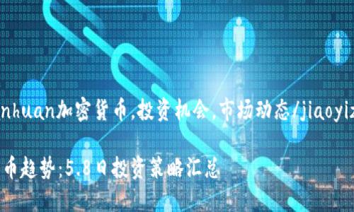 jiaoyizhuanhuan加密货币，投资机会，市场动态/jiaoyizhuanhuan

掌握加密货币趋势：5.8日投资策略汇总