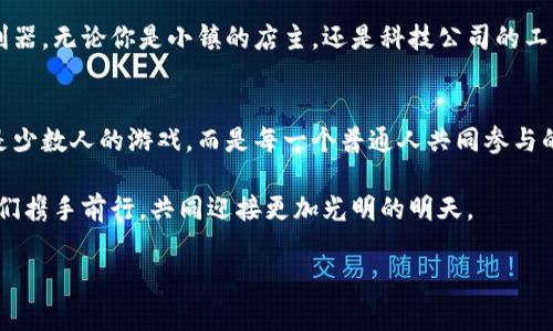  加密货币的未来：赋能草根力量，打造全民参与的金融新世界  
加密货币, 草根力量, 金融新世界/guanjianci  

引言：晨雾中的金融工具  
想象一下，在一个充满晨雾的小镇上，繁忙的人们背负着各自的梦想，穿行于古老的桥梁和崭新的街道。他们在追求温暖庇护所的过程中，却往往被沉重的金融体系所牵制。然而，在这片看似混沌的土地上，一种新的力量正在崛起，这就是加密货币。它像一缕阳光，穿透了层层雾霭，让人们看到了金融的另一种可能性。加密货币，不再是科技极客的专属，而是扎根于每一个想要改变命运的人心中。  

加密货币的崛起：让每一个声音被听见  
在过去的几年里，加密货币的热潮如同春天的潮水，令无数人惊叹不已。这不仅仅是一种投资工具，它所代表的去中心化理念，也激励着无数的普通人。在传统金融体系中，个人的声音往往被忽视，而加密货币的出现，改变了这一切。人们通过定制化的智能合约与去中心化的交易平台，重新掌握了自己的经济未来。  

草根力量：打破金融壁垒  
在许多国家，大多数民众仍然被传统银行系统所排斥。刚刚创业的店主，可能因为缺乏信用记录而难以获得贷款；而身处偏远地区的人们，往往无法轻易接触到银行服务。然而，加密货币却悄然改变着这一现状。无论是通过手机应用进行小额借贷，还是在各类P2P平台上实现资金的自由流动，加密货币打破了地理和金融壁垒，让更多的人参与到经济的活动中。那些曾经被忽视的草根力量，在加密货币的浪潮中找到了自己的舞台。  

普通人的故事：改变命运的契机  
现在，让我们走进几个真实的故事，看看普通人如何通过加密货币改变了自己的命运。比如，一个来自偏远山区的小伙子，在了解了比特币的基本知识后，决定将自己辛苦积攒的几百元投入到投资中。那个时候，他甚至连交易平台的操作都很生疏，但他通过网络上的教学视频和社群的支持，逐渐熟悉了这个过程。经过几个月的学习与实践，他不仅收获了可观的利润，还成为了当地小社区的金融顾问，帮助更多的人走上了创业的道路。  

还有一位年轻的母亲，因遭遇家庭变故而失去了一切，走投无路之际接触到了加密货币。她通过学习如何挖矿和进行交易，成功重建了自己的生活，并为孩子提供了更好的教育条件。她的故事激励着更多的女性勇敢追求自己的梦想。  

文化的碰撞：从技术到生活  
加密货币的扩展不仅仅局限于投资和交易，更是一种全新的文化现象。在许多地方，加密货币的使用已经深入到人们的日常生活中。在某个充满艺术氛围的市集上，手工艺人利用区块链技术追踪自己的作品，确保每一件商品的来源和独特性；而在一些充斥着加密货币的咖啡馆内，顾客用比特币为自己订购一杯特调的拿铁，享受着新经济带来的便捷与乐趣。  

未来的展望：人人都是金融主宰  
随着技术的不断发展，加密货币的未来必将更加光明。虽然目前仍面临着各种挑战，如监管问题、市场波动等，但我们有理由相信，在不久的将来，加密货币将成为每个人手中可以自由操控的金融利器。无论你是小镇的店主，还是科技公司的工程师，都能借助这一工具，书写属于自己的经济故事。在这个全新的金融世界里，每一个个体的声音都将被认同与重视，草根力量将迎风而起。  

结语：点亮希望的火花  
回到那座晨雾笼罩的小镇，加密货币如同一缕灿烂的阳光，照亮了每一个追梦者的心。有了这一改变命运的契机，每个人都可以勇敢追逐自己的梦想，成为自己生活的主宰。加密货币的未来，不再是少数人的游戏，而是每一个普通人共同参与的大舞台。

这个时代的魅力，在于我们每一个人都能在其中找到自己的位置。不管你身在何处，心怀何种梦想，请相信，未来属于每一个敢于追求的人，属于这些逐渐汇聚的草根力量。在这条改变之路上，让我们携手前行，共同迎接更加光明的明天。 

（请注意：根据您的需求来调整内容的长度和复杂性。如果需要详细探讨某一方面，请告知。）