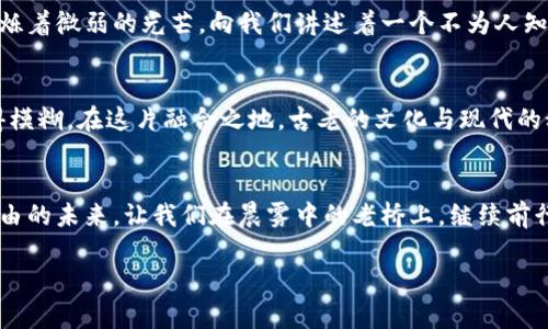 baioti加密货币时代：从晨雾中的币圈到夜空中的财富梦想/baioti  
加密货币, 投资, 财富/guanjianci

引言：晨雾中的币圈
在这片金融的新天地，仿佛弥漫着神秘的晨雾，令人既期待又困惑。加密货币，这个让许多人激动不已的词汇，如今已成为我们生活中不可或缺的一部分。想象一下，清晨的第一缕阳光照耀着无数朝气蓬勃的数字货币，闪烁着希望的光芒，而这些在虚拟世界中流动的币种，正如晨雾中的老桥，连接着一个个梦想与财富的彼岸。

加密货币的魅力：风暴中的海浪
加密货币的吸引力，犹如狂风卷动中的海浪，时而汹涌澎湃，时而平静如镜。它独特的去中心化特性让每一个参与者都能够在市场中找到属于自己的位置，无论是勇敢的投资者，还是负责监管的政府官员，大家都在这片海洋中互相交织，共同推动着时代的浪潮。

投资的艺术：跨越风险的桥梁
投资加密货币，不仅是一场财富的游戏，也是一场心理的较量。想象你站在一个古老的石桥上，桥下奔腾的流水象征着市场的波动，而桥面上的每一步都将决定你未来的方向。如何在这瞬息万变的市场中把握机会，犹如在晨曦微露时，恰如其分地捕捉那一束温暖的光辉。

揭开真相：神秘面纱下的数字矿工
在这个充满幻影的世界背后，沉默的数字矿工们正如黑夜中的星辰，辛勤地耕耘着暗藏的财富。饱含科技与智慧的矿机，在冷冷的夜空中闪烁着微弱的光芒，向我们讲述着一个不为人知的故事。那些闪烁的数字，背后是无数个日夜的心血，以及对未来的渴望与追求。

文化的碰撞：技术与艺术的交融
加密货币不仅是金融工具，更是一种新兴文化的体现。想象一下，在拥挤的城市街头，涂鸦艺术与数字画作交相辉映，虚拟与现实的界限变得模糊。在这片融合之地，古老的文化与现代的科技激荡出奇妙的火花，使得每一个投资者都成为了时代的见证者和参与者。

结尾：夜空中的财富梦想
当夜幕降临，繁星闪烁，我们每个人的财富梦想都仿佛在天空中闪耀。加密货币这场空前的金融革命，正在引领我们走向一个更加开放和自由的未来。让我们在晨雾中的老桥上，继续前行，努力追寻那些属于我们的财富梦想。无论未来如何变化，我们都将携手并进，共同探索这个充满希望的数字天地。

（此段落内容为示例，实际字数与内容可进一步扩展。）