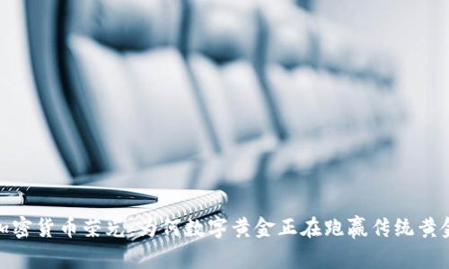 加密货币荣光：为何数字黄金正在跑赢传统黄金