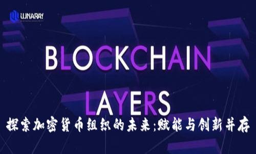 探索加密货币组织的未来：赋能与创新并存