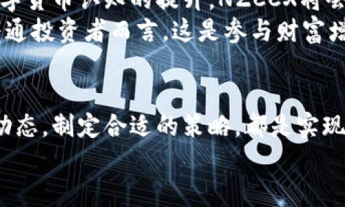 jiaoti掌握NZCCX加密虚拟货币交易，开启财富增长之路！/jiaoti  
加密货币, NZCCX交易, 财富增长/guanjianci  

引言：数字货币的曙光  
晨曦初露，城市在阳光的照耀中苏醒，而数字货币的崛起仿佛为人们打开了一扇新的财富之窗。尤其是NZCCX这一加密虚拟货币，凭借其独特的技术优势和市场潜力，成为了众多投资者追逐的焦点。那么，如何通过NZCCX加密虚拟货币的交易来实现财富的增长呢？本文将通过细致的分析和丰富的实例，带您全面了解这一数字货币的世界。  

NZCCX的起源与发展  
在探索NZCCX之前，首先让我们回顾一下加密货币的历史。2010年，比特币的诞生向世界宣告了区块链技术的革命性创新。随着时间的推移，各种加密货币如雨后春笋般涌现，其中NZCCX因其独特的设计和市场需求而崭露头角。  
NZCCX如同晨雾中的老桥，虽然刚开始时有些模糊，但随着技术的逐步完善和市场的认可，它逐渐展现出通往未来新世界的宽广视野。这类加密货币专注于去中心化的交易方式，旨在为用户提供更加安全、高效的交易体验。  

NZCCX的技术特点  
深入了解NZCCX，不得不提及其背后的技术。NZCCX采用改良版的区块链技术，提升了交易的速度和安全性。想象一下，在一个熙熙攘攘的市场中，您能够准确无误地将资金转移到目标账户，无需担心中间环节的延误或不必要的费用。  
这一过程就如同在清晨的露水中穿行，不仅快捷，还极其安全。更重要的是，NZCCX的可编程性为开发者提供了无限的创造空间，使得各种应用场景不断涌现，从传统的货币交易到创新的金融产品。  

如何参与NZCCX的交易  
想要参与NZCCX的交易，首先必须创建一个加密货币钱包。这就像在晨雾中建立自己的安全港湾，将投资的每一笔资金妥善存放。钱包可以选择热钱包（联网）或冷钱包（离线），根据自己的需求和安全性考量进行选择。  
接下来，您需要找到一个可靠的交易平台。市面上有许多交易所提供NZCCX的交易服务，选择一个信誉良好的平台至关重要。在这样的交易所上，您能够方便地买入或卖出NZCCX，实时获取市场行情信息。  

交易策略与风险管理  
在通向财富的道路上，稳健的交易策略是成功的关键。交易加密货币就如同一场精心编排的舞蹈，既需要灵活应变，更需要准确掌握节奏。  
短线交易与长线投资都是值得考虑的策略。短线交易像是晨跑，快速穿梭于市场波动中，追求短期收益；而长线投资则更像是精耕细作的农人，耐心等待着时间的馈赠。在此过程中，风险管理则是您手中的保护伞——设定止损点、分散投资、定期回顾和调整策略，都是降低风险的重要手段。  

市场趋势与前景分析  
加密货币市场波动剧烈，NZCCX的未来充满了可能性。如同清晨第一缕阳光，透过云层洒落，市场的未来往往充满惊喜与希望。根据市场分析，随着全球对数字货币认知的提升，NZCCX将会迎来更多的应用场景和合作机会，推动其价值不断攀升。  
政策上的支持与监管的完善也为NZCCX注入了新的活力。越来越多的国家开始接受并规范加密货币的交易，投资者的信心增强，市场热度逐渐升温。对于普通投资者而言，这是参与财富增长的最佳时机。  

结语：迈向成功的第一步  
掌握NZCCX加密虚拟货币的交易方式，开启财富增长之路，正如晨光照耀下的城市，充满希望与机遇。无论您是新手还是资深投资者，了解数字货币市场的动态，制定合适的策略，都是实现成功的关键。投资没有终点，唯有不断学习与调整，才能在快速变化的市场中立于不败之地。  
未来属于那些勇于探索、善于把握机会的人。现在就是您踏上这条充满挑战与机遇的旅程的最佳时机。让NZCCX带领您走向新的财富巅峰吧！  